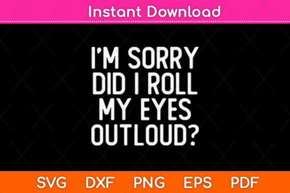Crafting Attitude: I’m Sorry Did I Roll My Eyes Outloud Svg